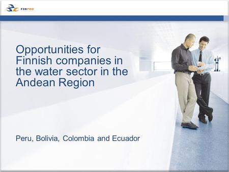 Peru, Bolivia, Colombia and Ecuador Opportunities for Finnish companies in the water sector in the Andean Region.
