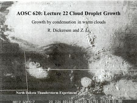 1 ND SD North Dakota Thunderstorm Experiment AOSC 620: Lecture 22 Cloud Droplet Growth Growth by condensation in warm clouds R. Dickerson and Z. Li.