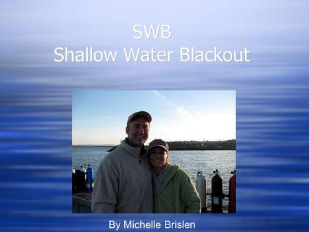 SWB Shallow Water Blackout By Michelle Brislen. What is SWB? Loss of Consciousness while in water Usually caused by hyperventilation while freediving.