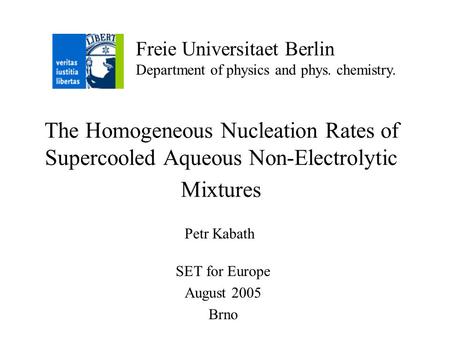 The Homogeneous Nucleation Rates of Supercooled Aqueous Non-Electrolytic Mixtures SET for Europe August 2005 Brno Freie Universitaet Berlin Department.