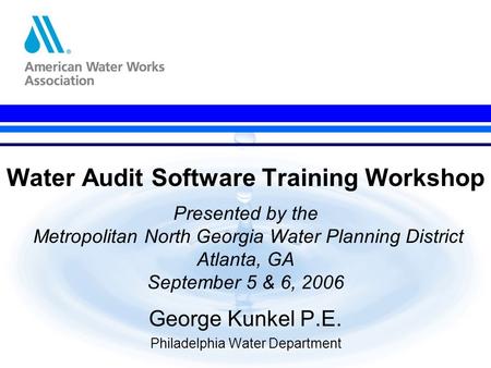 Water Audit Software Training Workshop Presented by the Metropolitan North Georgia Water Planning District Atlanta, GA September 5 & 6, 2006 George Kunkel.