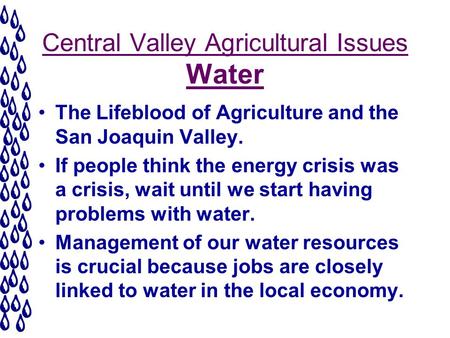 Central Valley Agricultural Issues Water The Lifeblood of Agriculture and the San Joaquin Valley. If people think the energy crisis was a crisis, wait.