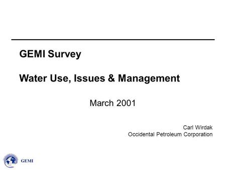 Carl Wirdak Occidental Petroleum Corporation GEMI Survey Water Use, Issues & Management March 2001.