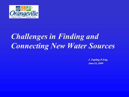 Challenges in Finding and Connecting New Water Sources J. Tupling, P.Eng. June 22, 2009.
