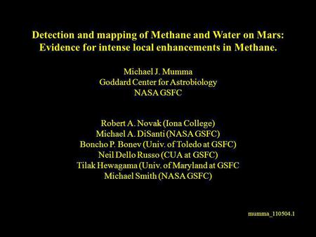 Mumma_110504.1 Detection and mapping of Methane and Water on Mars: Evidence for intense local enhancements in Methane. Michael J. Mumma Goddard Center.