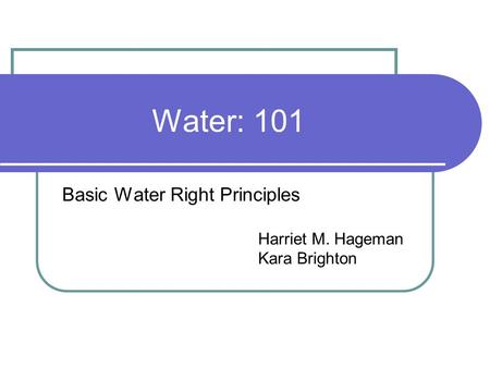 Water: 101 Basic Water Right Principles Harriet M. Hageman Kara Brighton.