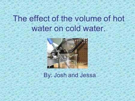 The effect of the volume of hot water on cold water. By: Josh and Jessa.