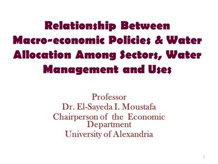 Relationship Between Macro-economic Policies & Water Allocation Among Sectors, Water Management and Uses Professor Dr. El-Sayeda I. Moustafa Chairperson.