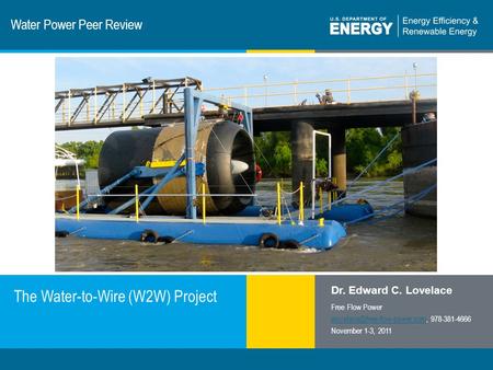 1 | Program Name or Ancillary Texteere.energy.gov Water Power Peer Review The Water-to-Wire (W2W) Project Dr. Edward C. Lovelace Free Flow Power