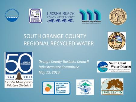 SOUTH ORANGE COUNTY REGIONAL RECYCLED WATER Orange County Business Council Infrastructure Committee May 13, 2014.