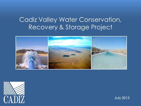 Cadiz Valley Water Conservation, Recovery & Storage Project July 2013.