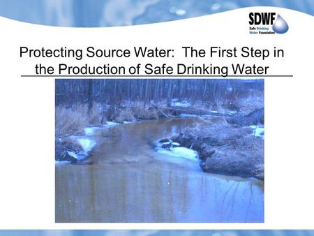 Protecting Source Water: The First Step in the Production of Safe Drinking Water.