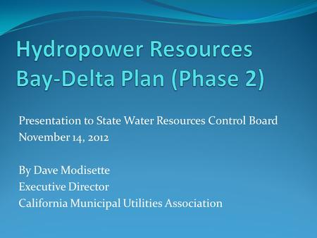 Presentation to State Water Resources Control Board November 14, 2012 By Dave Modisette Executive Director California Municipal Utilities Association.