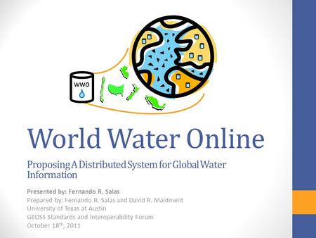 World Water Online Proposing A Distributed System for Global Water Information Presented by: Fernando R. Salas Prepared by: Fernando R. Salas and David.