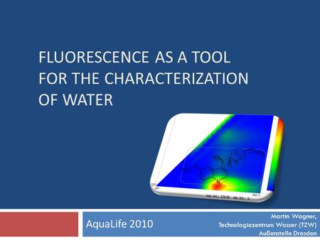 FLUORESCENCE AS A TOOL FOR THE CHARACTERIZATION OF WATER AquaLife 2010 Martin Wagner, Technologiezentrum Wasser (TZW) Außenstelle Dresden.