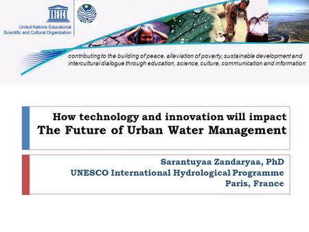 How technology and innovation will impact The Future of Urban Water Management Sarantuyaa Zandaryaa, PhD UNESCO International Hydrological Programme Paris,
