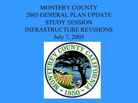 MONTERY COUNTY 2005 GENERAL PLAN UPDATE STUDY SESSION INFRASTRUCTURE REVISIONS July 7, 2005.