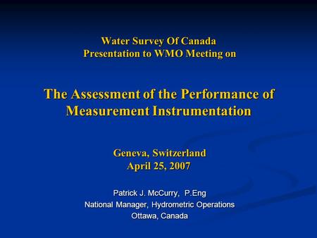 Water Survey Of Canada Presentation to WMO Meeting on The Assessment of the Performance of Measurement Instrumentation Geneva, Switzerland April 25, 2007.