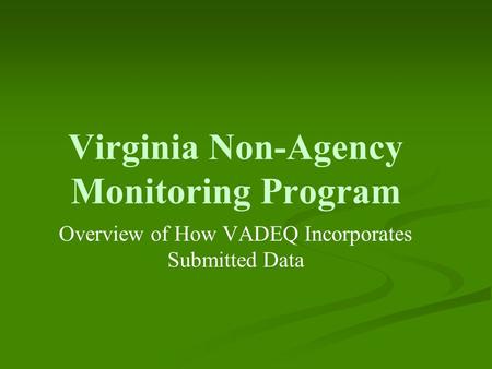 Virginia Non-Agency Monitoring Program Overview of How VADEQ Incorporates Submitted Data.