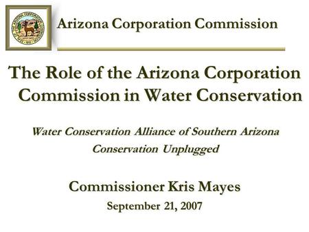 Arizona Corporation Commission Arizona Corporation Commission The Role of the Arizona Corporation Commission in Water Conservation Water Conservation Alliance.