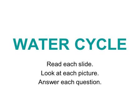 WATER CYCLE Read each slide. Look at each picture. Answer each question.