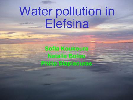 Water pollution in Elefsina Sofia Koukoura Natalia Bolou Philip Siaplaouras.