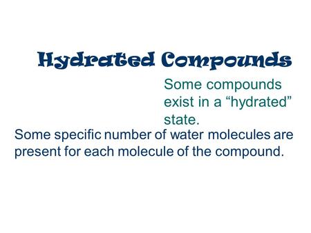 Hydrated Compounds Some compounds exist in a hydrated state. Some specific number of water molecules are present for each molecule of the compound.