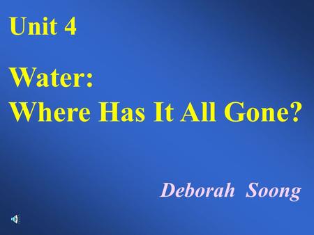 Unit 4 Water: Where Has It All Gone? Deborah Soong.