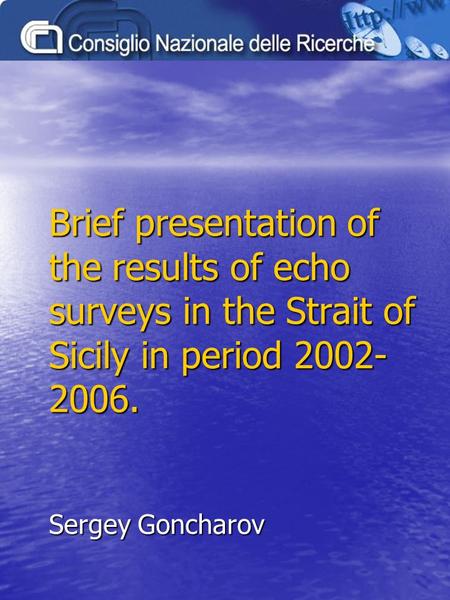Brief presentation of the results of echo surveys in the Strait of Sicily in period 2002- 2006. Sergey Goncharov.