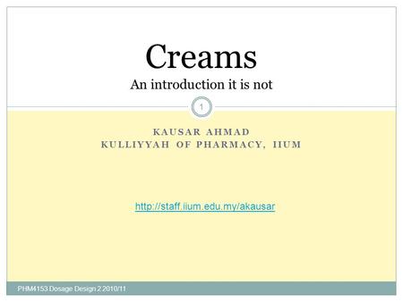 KAUSAR AHMAD KULLIYYAH OF PHARMACY, IIUM PHM4153 Dosage Design 2 2010/11 1 Creams An introduction it is not