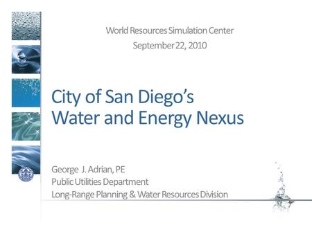 City of San Diegos Water and Energy Nexus World Resources Simulation Center September 22, 2010 George J. Adrian, PE Public Utilities Department Long-Range.