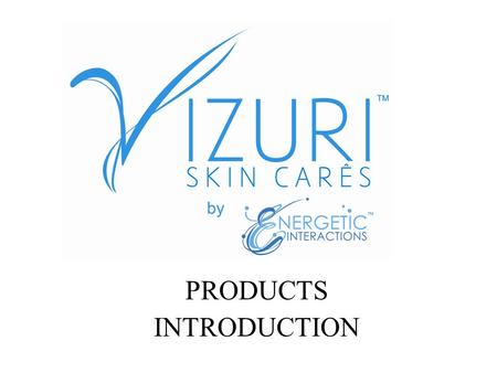 PRODUCTS INTRODUCTION. The VIZURI SKIN CARÊS by Energetic Interactions VIZURI SKIN CARÊS by Energetic Interactions is an evolutionary new skin care system,