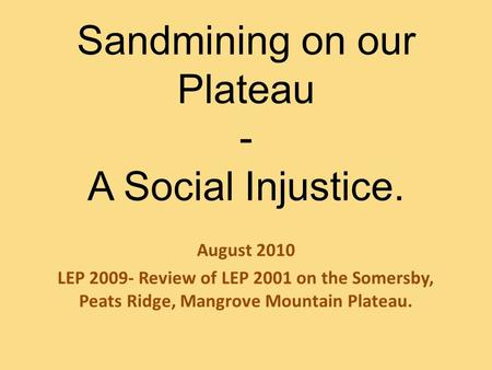 Sandmining on our Plateau - A Social Injustice. August 2010 LEP 2009- Review of LEP 2001 on the Somersby, Peats Ridge, Mangrove Mountain Plateau.