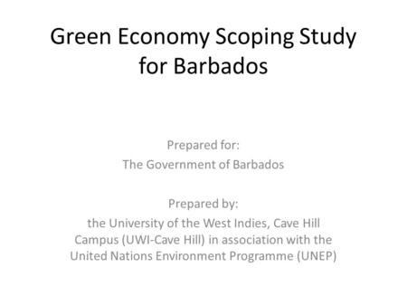 Green Economy Scoping Study for Barbados Prepared for: The Government of Barbados Prepared by: the University of the West Indies, Cave Hill Campus (UWI-Cave.