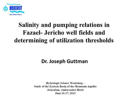 Salinity and pumping relations in Fazael- Jericho well fields and determining of utilization thresholds Dr. Joseph Guttman Hydrologic Science Workshop.