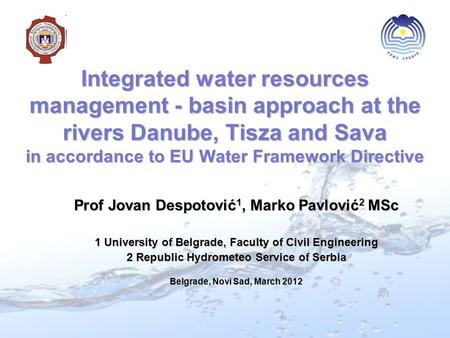 Integrated water resources management - basin approach at the rivers Danube, Tisza and Sava in accordance to EU Water Framework Directive Prof Jovan Despotović.
