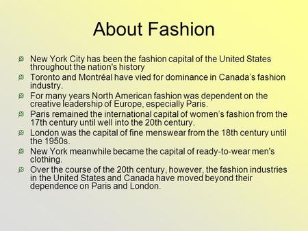 About Fashion New York City has been the fashion capital of the United States throughout the nation's history Toronto and Montréal have vied for dominance.