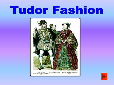 Tudor Fashion - The Rich The Rich Wealthy Women Wealthy women wore many layers of clothes. They had many petticoats. They wore long gowns made out of.