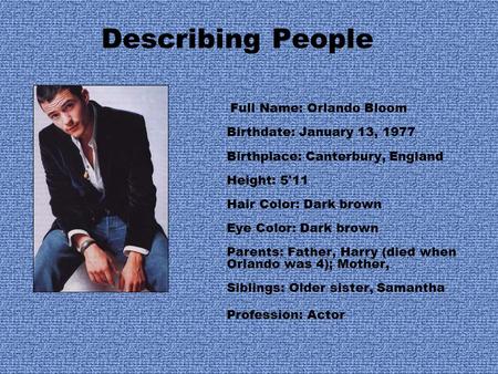 Describing People Full Name: Orlando Bloom Birthdate: January 13, 1977 Birthplace: Canterbury, England Height: 5'11 Hair Color: Dark brown Eye Color: