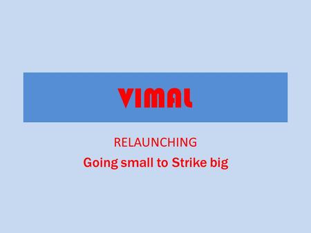 VIMAL RELAUNCHING Going small to Strike big. History Vimal began its existence as a saree brand nearly 30 years ago with its memorable tag- line: 'A woman.