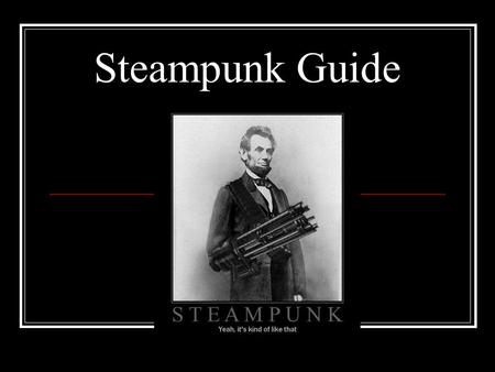 Steampunk Guide. What this guide is: A Quick history of steampunk A list of some places you can get inspiration from Advice for choosing outfits and character.