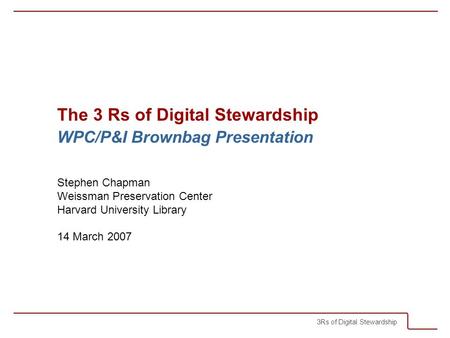 3Rs of Digital Stewardship The 3 Rs of Digital Stewardship WPC/P&I Brownbag Presentation Stephen Chapman Weissman Preservation Center Harvard University.