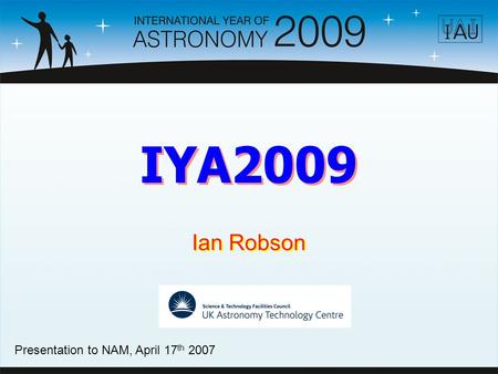 IYA2009 Ian Robson Presentation to NAM, April 17 th 2007.