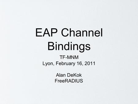 EAP Channel Bindings TF-MNM Lyon, February 16, 2011 Alan DeKok FreeRADIUS.