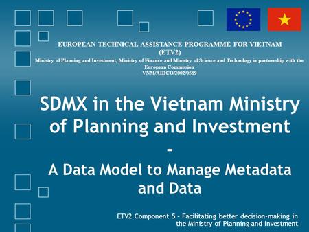 SDMX in the Vietnam Ministry of Planning and Investment - A Data Model to Manage Metadata and Data ETV2 Component 5 – Facilitating better decision-making.