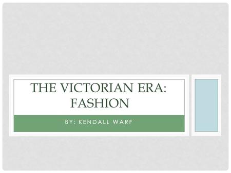 BY: KENDALL WARF THE VICTORIAN ERA: FASHION. The Victorian Era: The Victorian Era was a time where a powerful woman named Victoria ruled for several decades.