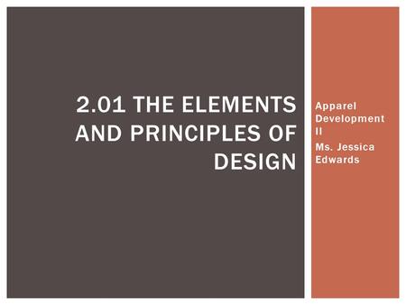 Apparel Development II Ms. Jessica Edwards 2.01 THE ELEMENTS AND PRINCIPLES OF DESIGN.