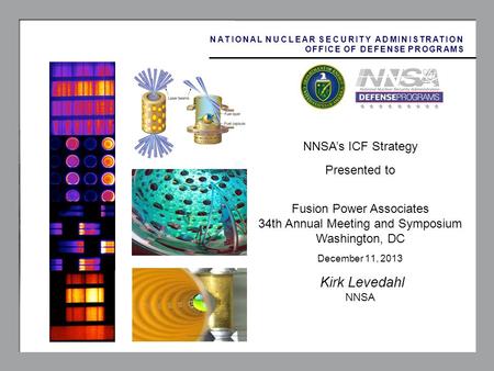 1 NNSAs ICF Strategy Presented to Fusion Power Associates 34th Annual Meeting and Symposium Washington, DC December 11, 2013 Kirk Levedahl NNSA NATIONAL.