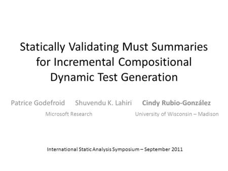 Statically Validating Must Summaries for Incremental Compositional Dynamic Test Generation Patrice Godefroid Shuvendu K. Lahiri Cindy Rubio-González International.