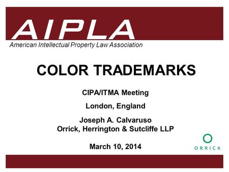 1 1 1 AIPLA Firm Logo American Intellectual Property Law Association COLOR TRADEMARKS CIPA/ITMA Meeting London, England Joseph A. Calvaruso Orrick, Herrington.